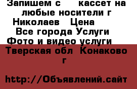 Запишем с VHS кассет на любые носители г Николаев › Цена ­ 50 - Все города Услуги » Фото и видео услуги   . Тверская обл.,Конаково г.